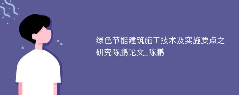 绿色节能建筑施工技术及实施要点之研究陈鹏论文_陈鹏