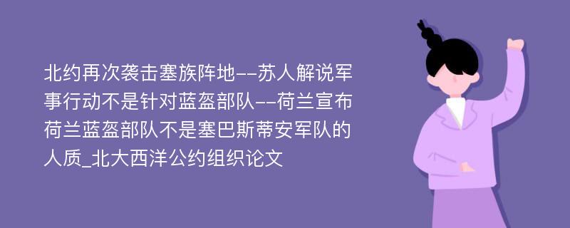 北约再次袭击塞族阵地--苏人解说军事行动不是针对蓝盔部队--荷兰宣布荷兰蓝盔部队不是塞巴斯蒂安军队的人质_北大西洋公约组织论文