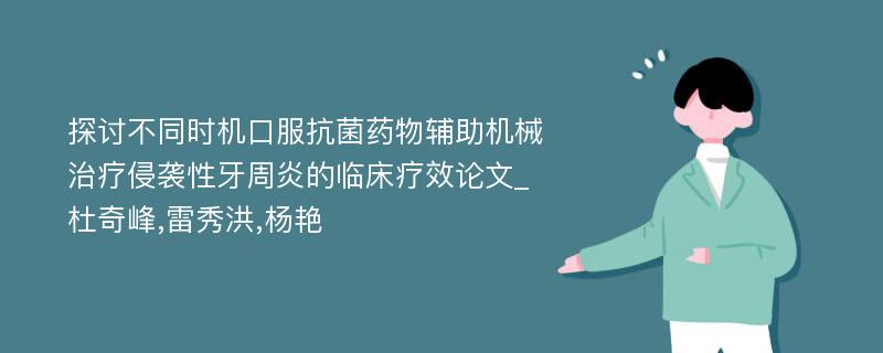 探讨不同时机口服抗菌药物辅助机械治疗侵袭性牙周炎的临床疗效论文_杜奇峰,雷秀洪,杨艳