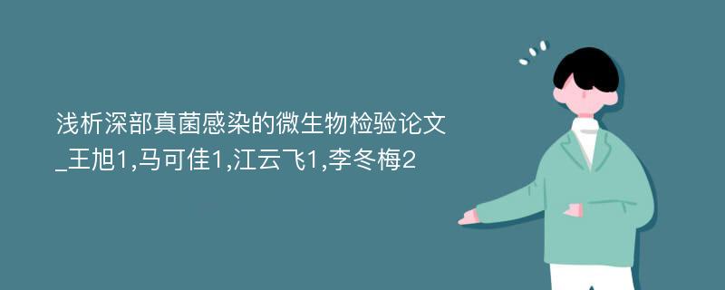 浅析深部真菌感染的微生物检验论文_王旭1,马可佳1,江云飞1,李冬梅2