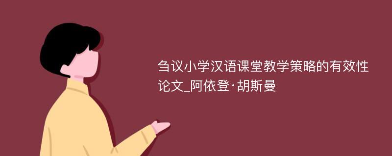 刍议小学汉语课堂教学策略的有效性论文_阿依登·胡斯曼