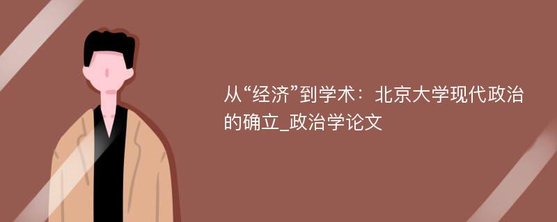 从“经济”到学术：北京大学现代政治的确立_政治学论文