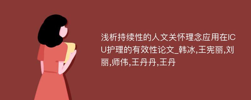 浅析持续性的人文关怀理念应用在ICU护理的有效性论文_韩冰,王宪丽,刘丽,师伟,王丹丹,王丹