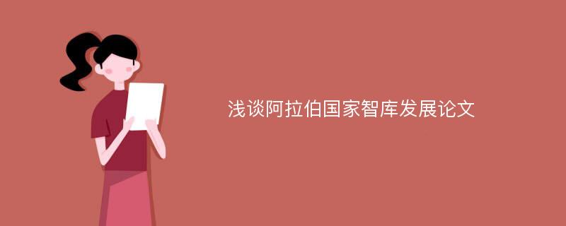 浅谈阿拉伯国家智库发展论文