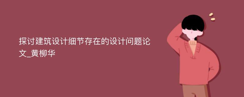 探讨建筑设计细节存在的设计问题论文_黄柳华