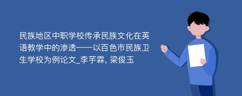 民族地区中职学校传承民族文化在英语教学中的渗透——以百色市民族卫生学校为例论文_李芋霖, 梁俊玉