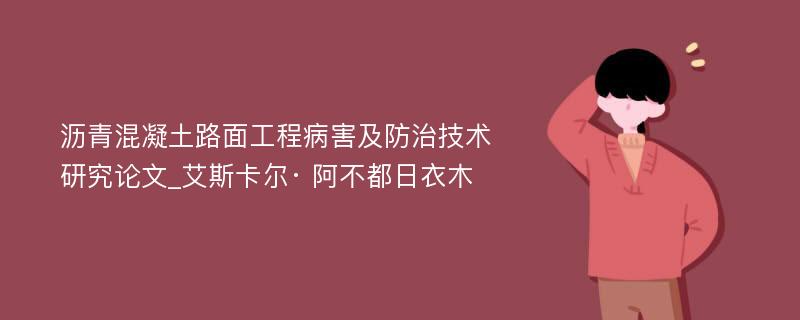 沥青混凝土路面工程病害及防治技术研究论文_艾斯卡尔· 阿不都日衣木