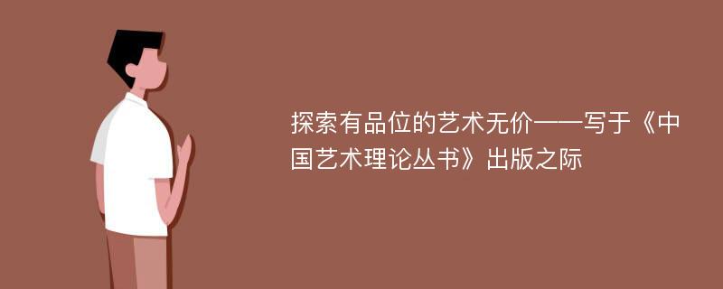 探索有品位的艺术无价——写于《中国艺术理论丛书》出版之际