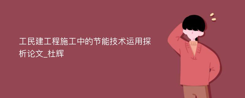 工民建工程施工中的节能技术运用探析论文_杜辉