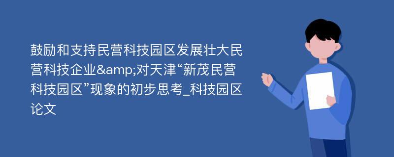 鼓励和支持民营科技园区发展壮大民营科技企业&对天津“新茂民营科技园区”现象的初步思考_科技园区论文