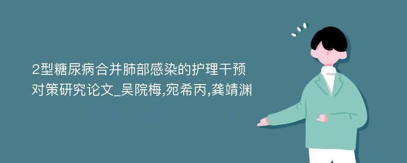 2型糖尿病合并肺部感染的护理干预对策研究论文_吴院梅,宛希丙,龚靖渊