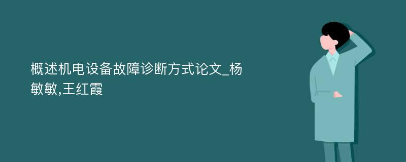 概述机电设备故障诊断方式论文_杨敏敏,王红霞