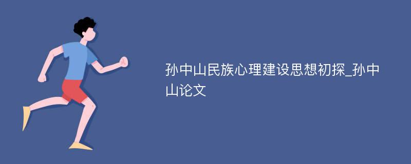 孙中山民族心理建设思想初探_孙中山论文