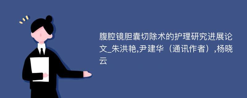 腹腔镜胆囊切除术的护理研究进展论文_朱洪艳,尹建华（通讯作者）,杨晓云