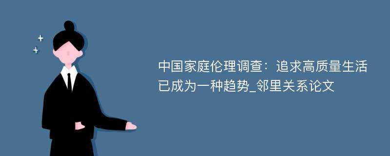 中国家庭伦理调查：追求高质量生活已成为一种趋势_邻里关系论文