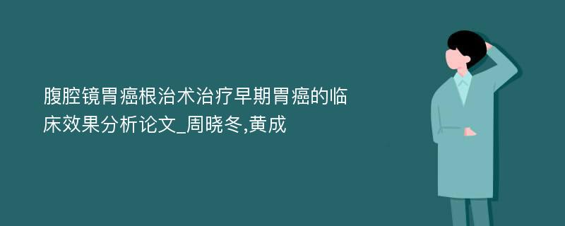 腹腔镜胃癌根治术治疗早期胃癌的临床效果分析论文_周晓冬,黄成