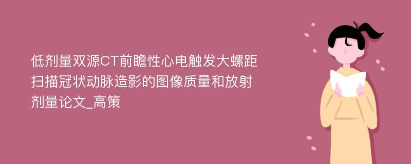 低剂量双源CT前瞻性心电触发大螺距扫描冠状动脉造影的图像质量和放射剂量论文_高策