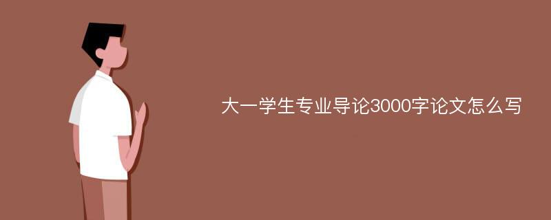 大一学生专业导论3000字论文怎么写