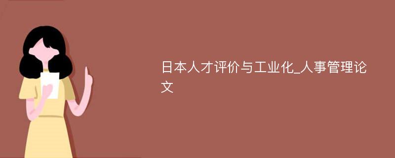 日本人才评价与工业化_人事管理论文