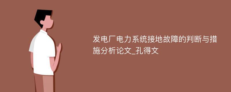 发电厂电力系统接地故障的判断与措施分析论文_孔得文