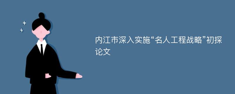 内江市深入实施“名人工程战略”初探论文