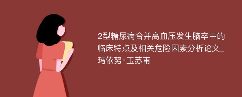 2型糖尿病合并高血压发生脑卒中的临床特点及相关危险因素分析论文_玛依努·玉苏甫