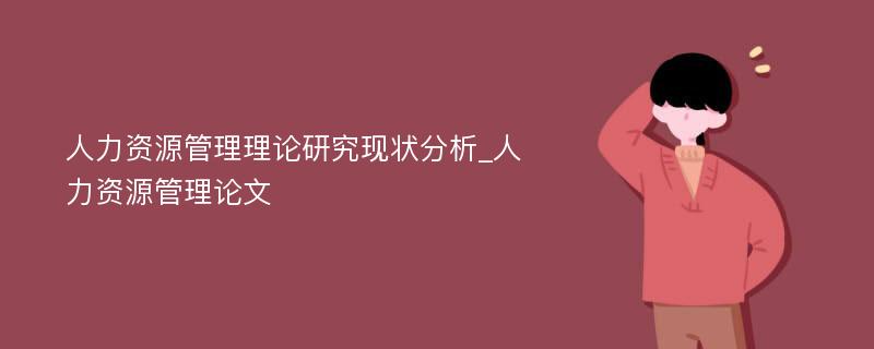 人力资源管理理论研究现状分析_人力资源管理论文