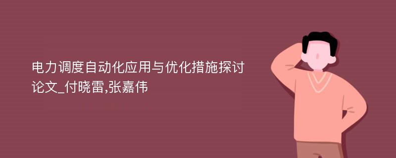 电力调度自动化应用与优化措施探讨论文_付晓雷,张嘉伟