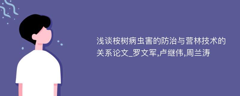 浅谈桉树病虫害的防治与营林技术的关系论文_罗文军,卢继伟,周兰涛