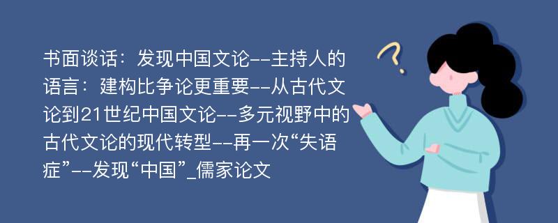 书面谈话：发现中国文论--主持人的语言：建构比争论更重要--从古代文论到21世纪中国文论--多元视野中的古代文论的现代转型--再一次“失语症”--发现“中国”_儒家论文