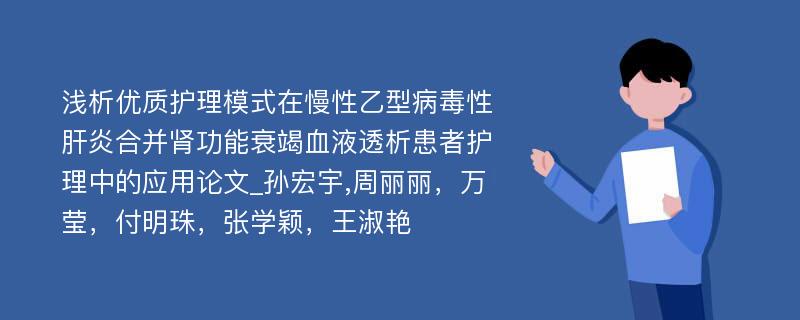 浅析优质护理模式在慢性乙型病毒性肝炎合并肾功能衰竭血液透析患者护理中的应用论文_孙宏宇,周丽丽，万莹，付明珠，张学颖，王淑艳