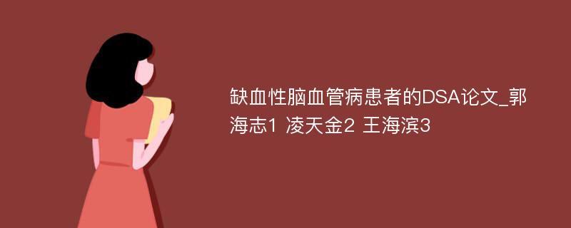 缺血性脑血管病患者的DSA论文_郭海志1 凌天金2 王海滨3