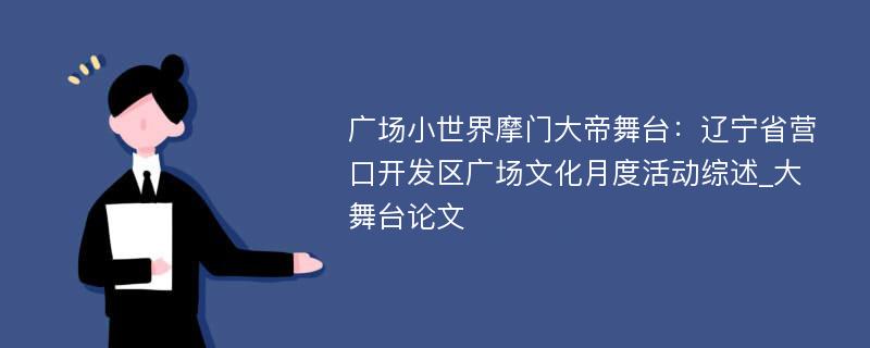 广场小世界摩门大帝舞台：辽宁省营口开发区广场文化月度活动综述_大舞台论文