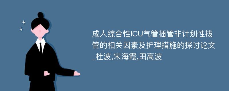 成人综合性ICU气管插管非计划性拔管的相关因素及护理措施的探讨论文_杜波,宋海霞,田高波