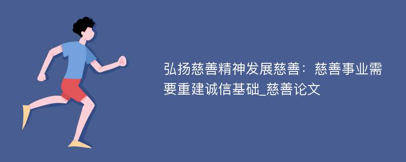 弘扬慈善精神发展慈善：慈善事业需要重建诚信基础_慈善论文