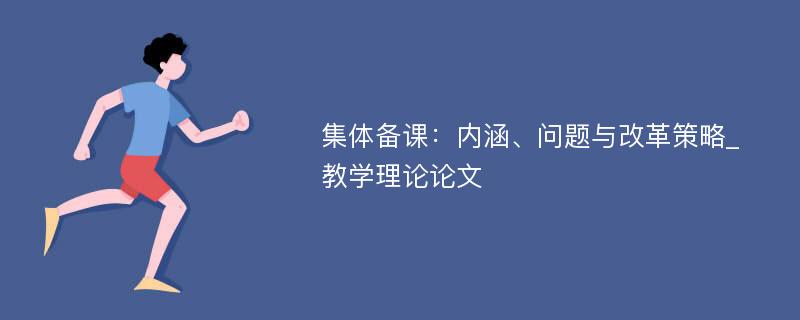 集体备课：内涵、问题与改革策略_教学理论论文