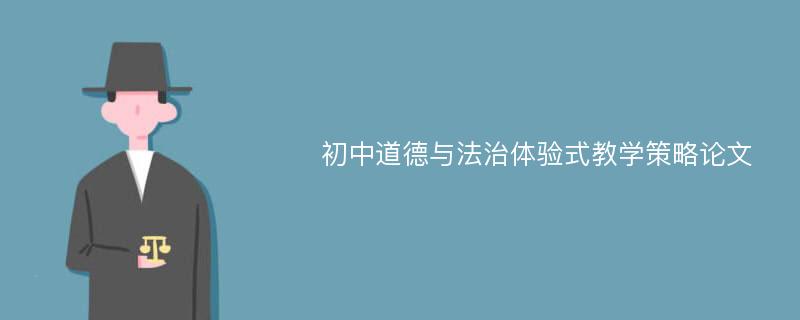 初中道德与法治体验式教学策略论文