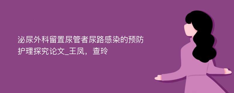 泌尿外科留置尿管者尿路感染的预防护理探究论文_王凤，查玲