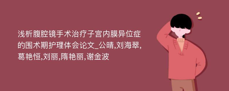 浅析腹腔镜手术治疗子宫内膜异位症的围术期护理体会论文_公晴,刘海翠,葛艳恒,刘丽,隋艳丽,谢金波