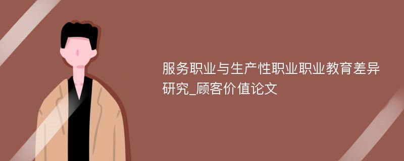 服务职业与生产性职业职业教育差异研究_顾客价值论文