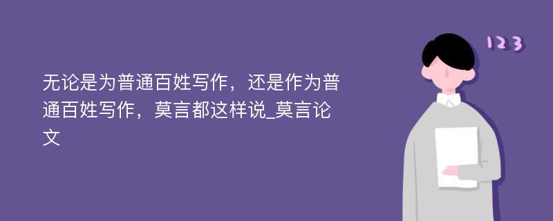 无论是为普通百姓写作，还是作为普通百姓写作，莫言都这样说_莫言论文