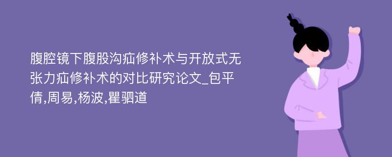 腹腔镜下腹股沟疝修补术与开放式无张力疝修补术的对比研究论文_包平倩,周易,杨波,瞿驷道