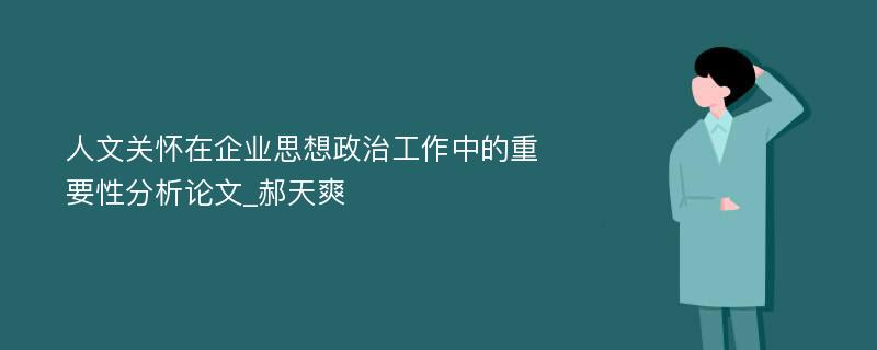 人文关怀在企业思想政治工作中的重要性分析论文_郝天爽