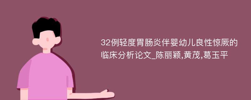 32例轻度胃肠炎伴婴幼儿良性惊厥的临床分析论文_陈丽颖,黄茂,葛玉平