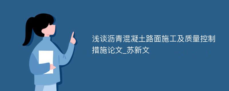 浅谈沥青混凝土路面施工及质量控制措施论文_苏新文