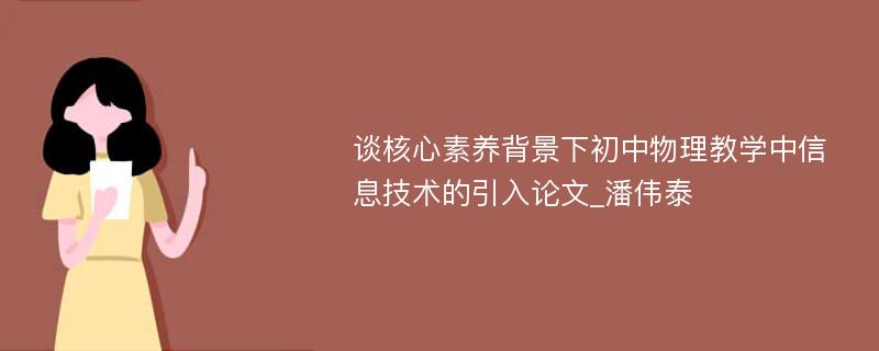 谈核心素养背景下初中物理教学中信息技术的引入论文_潘伟泰