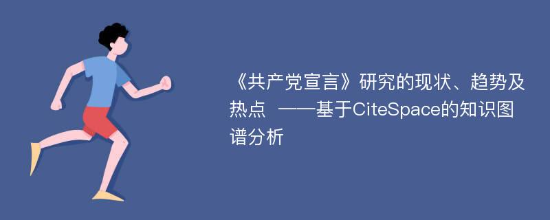 《共产党宣言》研究的现状、趋势及热点  ——基于CiteSpace的知识图谱分析