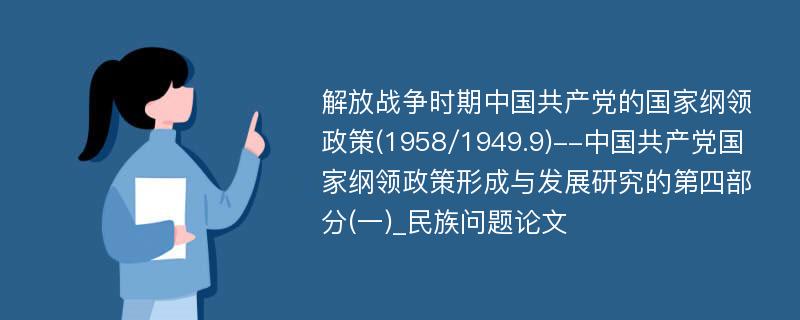 解放战争时期中国共产党的国家纲领政策(1958/1949.9)--中国共产党国家纲领政策形成与发展研究的第四部分(一)_民族问题论文