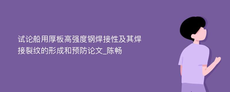 试论船用厚板高强度钢焊接性及其焊接裂纹的形成和预防论文_陈畅