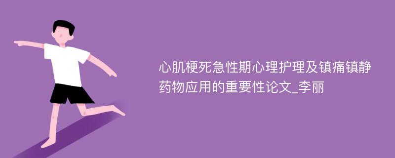 心肌梗死急性期心理护理及镇痛镇静药物应用的重要性论文_李丽